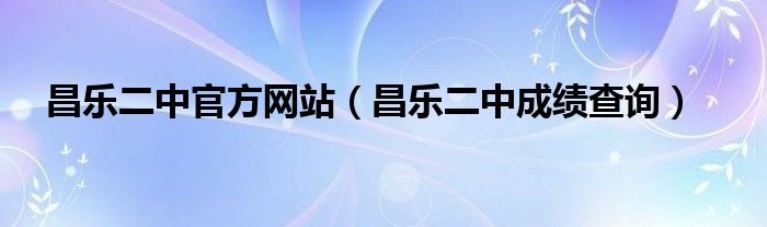 昌乐二中官方网站【昌乐二中成绩查询】