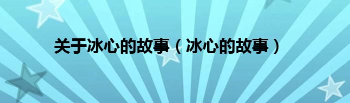 关于冰心的故事【冰心的故事】