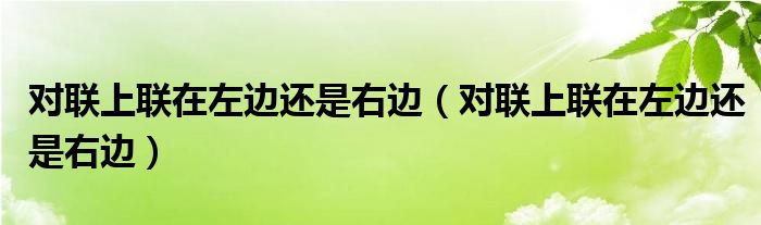 对联上联在左边还是右边【对联上联在左边还是右边】