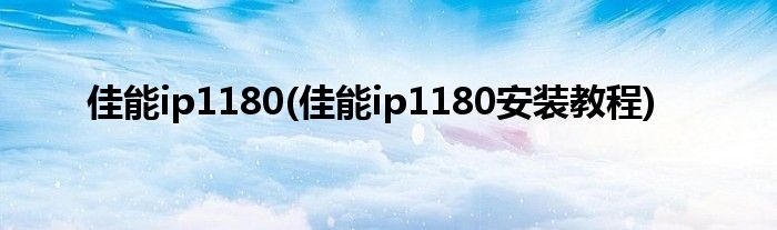 佳能ip1180(佳能ip1180安装教程)