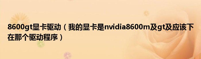 8600gt显卡驱动【我的显卡是nvidia8600m及gt及应该下在那个驱动程序】