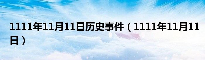 1111年11月11日历史事件【1111年11月11日】