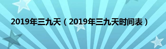 2019年三九天【2019年三九天时间表】