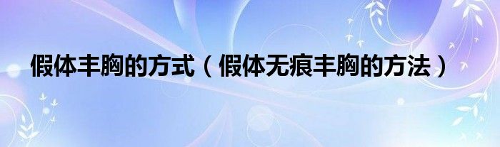 假体丰胸的方式【假体无痕丰胸的方法】