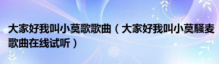 大家好我叫小莫歌歌曲【大家好我叫小莫騒麦歌曲在线试听】