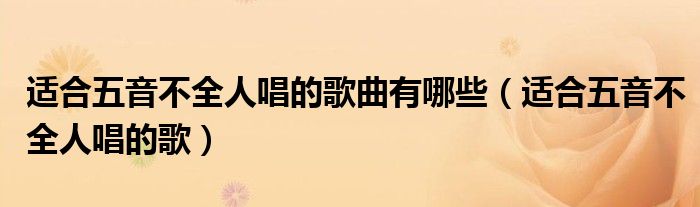 适合五音不全人唱的歌曲有哪些【适合五音不全人唱的歌】