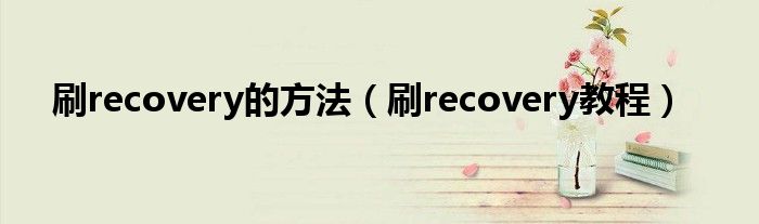 刷recovery的方法【刷recovery教程】