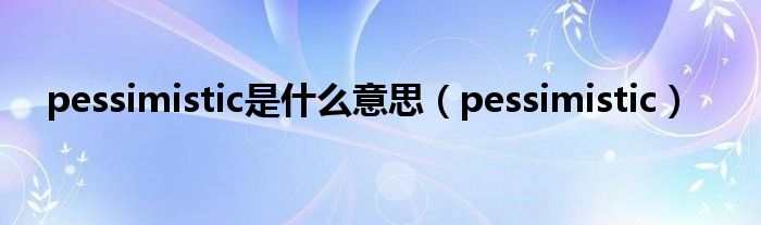 pessimistic是什么意思【pessimistic】