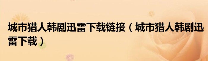 城市猎人韩剧迅雷下载链接【城市猎人韩剧迅雷下载】