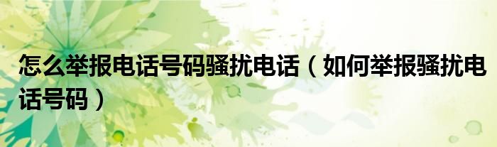 怎么举报电话号码骚扰电话【如何举报骚扰电话号码】