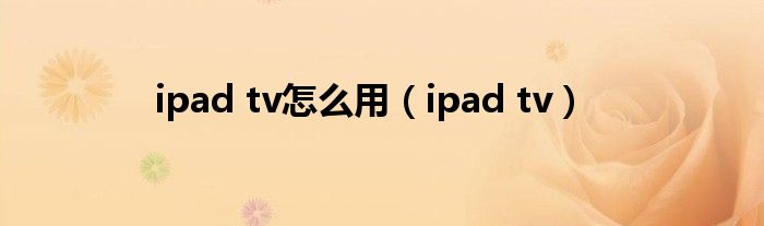 ipad tv怎么用【ipad tv】