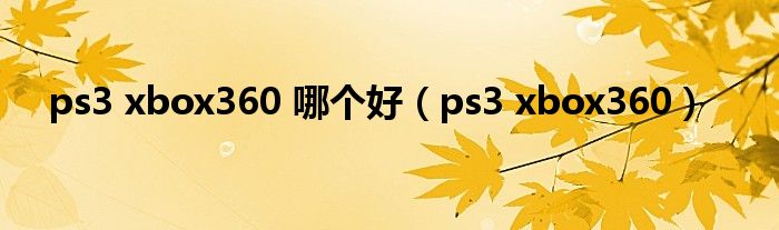 ps3 xbox360 哪个好【ps3 xbox360】