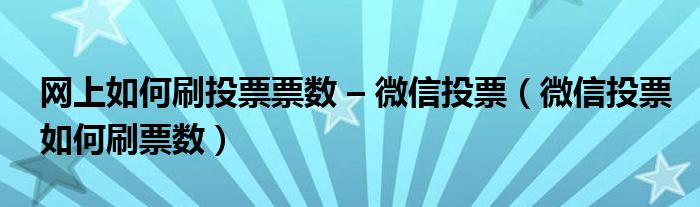 网上如何刷投票票数 – 微信投票【微信投票如何刷票数】