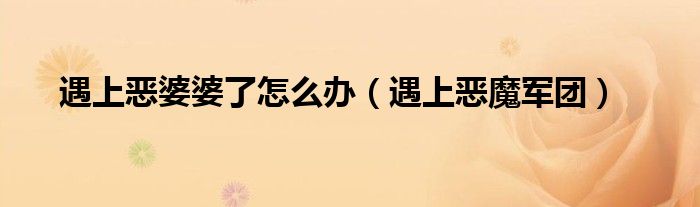 遇上恶婆婆了怎么办【遇上恶魔军团】