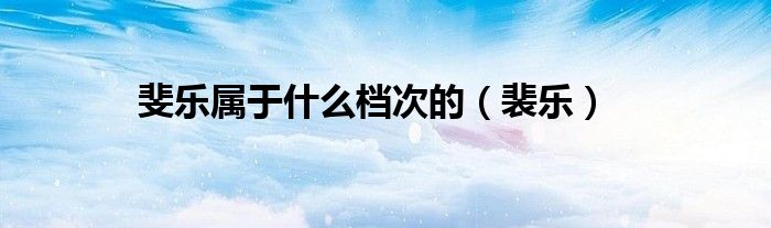 斐乐属于什么档次的【裴乐】