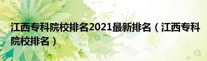 江西专科院校排名2021最新排名【江西专科院校排名】
