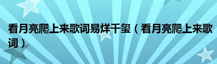 看月亮爬上来歌词易烊千玺【看月亮爬上来歌词】