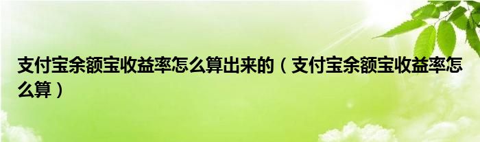 支付宝余额宝收益率怎么算出来的【支付宝余额宝收益率怎么算】