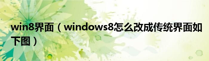 win8界面【windows8怎么改成传统界面如下图】