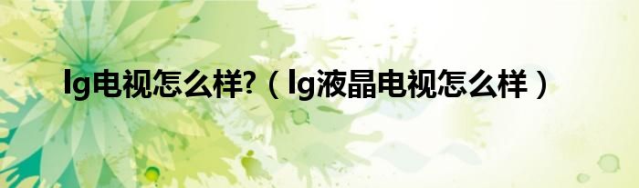 lg电视怎么样?【lg液晶电视怎么样】