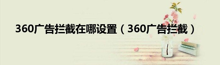 360广告拦截在哪设置【360广告拦截】