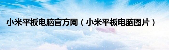 小米平板电脑官方网【小米平板电脑图片】