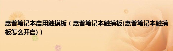 惠普笔记本启用触摸板【惠普笔记本触摸板(惠普笔记本触摸板怎么开启)】