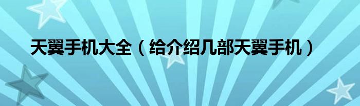 天翼手机大全【给介绍几部天翼手机】