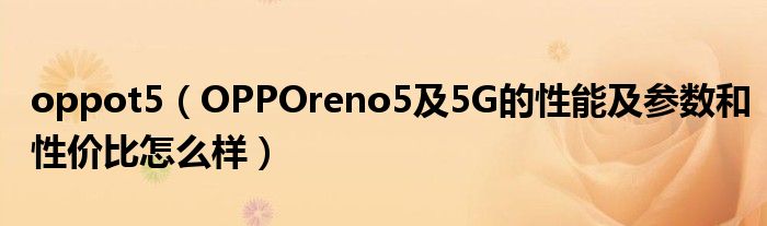 oppot5【OPPOreno5及5G的性能及参数和性价比怎么样】