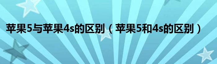 苹果5与苹果4s的区别【苹果5和4s的区别】