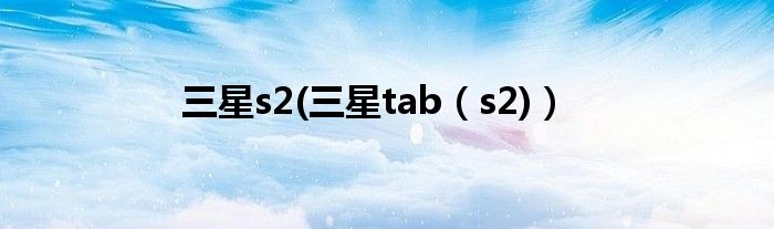 三星s2(三星tab【s2)】