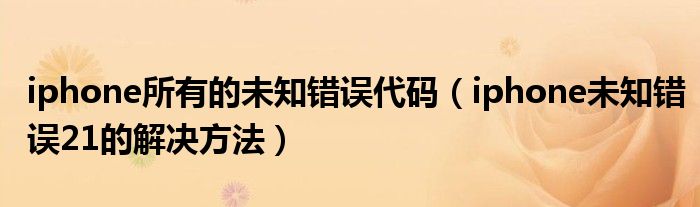 iphone所有的未知错误代码【iphone未知错误21的解决方法】