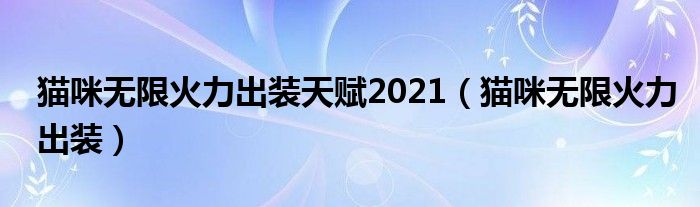 猫咪无限火力出装天赋2021【猫咪无限火力出装】
