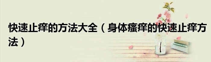 快速止痒的方法大全【身体瘙痒的快速止痒方法】