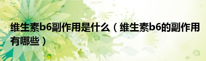 维生素b6副作用是什么【维生素b6的副作用有哪些】