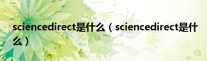 sciencedirect是什么【sciencedirect是什么】