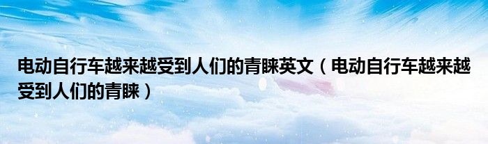 电动自行车越来越受到人们的青睐英文【电动自行车越来越受到人们的青睐】