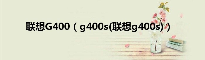 联想G400【g400s(联想g400s)】