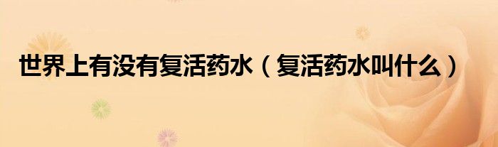 世界上有没有复活药水【复活药水叫什么】