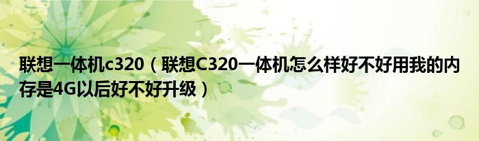 联想一体机c320【联想C320一体机怎么样好不好用我的内存是4G以后好不好升级】