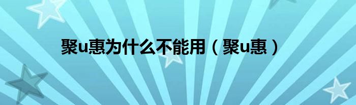 聚u惠为什么不能用【聚u惠】
