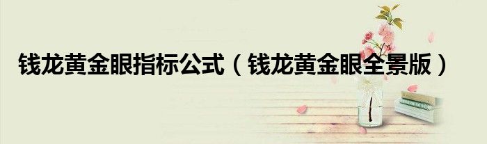 钱龙黄金眼指标公式【钱龙黄金眼全景版】