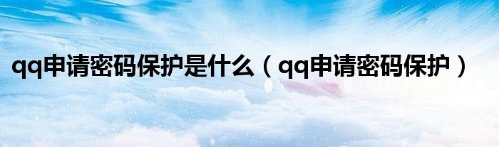 qq申请密码保护是什么【qq申请密码保护】