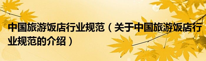 中国旅游饭店行业规范【关于中国旅游饭店行业规范的介绍】