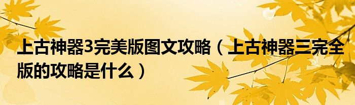 上古神器3完美版图文攻略【上古神器三完全版的攻略是什么】