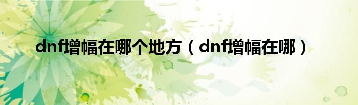 dnf增幅在哪个地方【dnf增幅在哪】