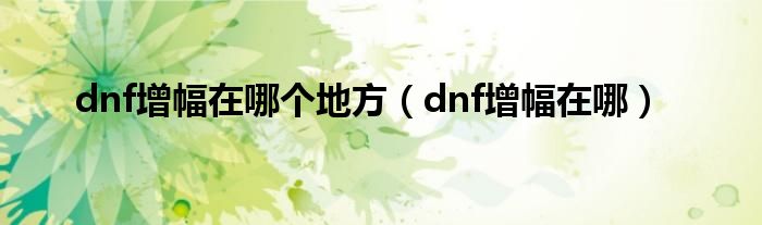 dnf增幅在哪个地方【dnf增幅在哪】