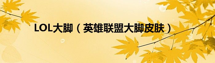 LOL大脚【英雄联盟大脚皮肤】