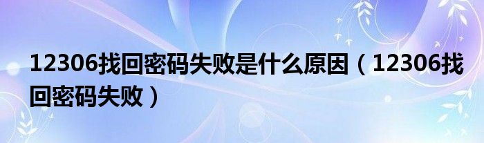 12306找回密码失败是什么原因【12306找回密码失败】