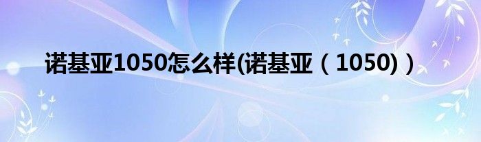 诺基亚1050怎么样(诺基亚【1050)】